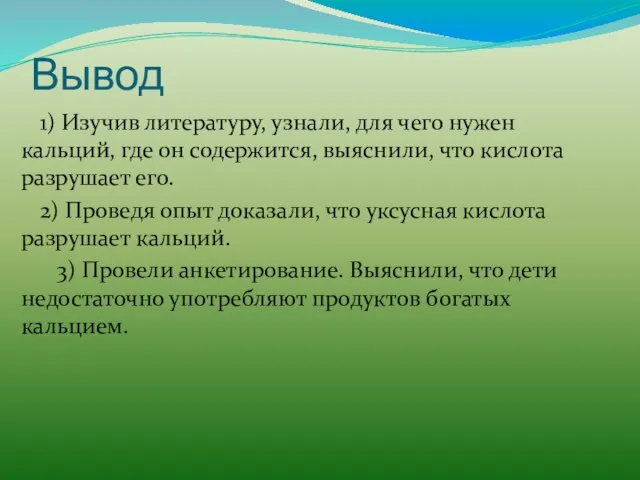 Вывод 1) Изучив литературу, узнали, для чего нужен кальций, где он содержится,