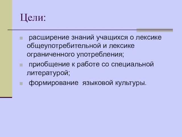 Цели: расширение знаний учащихся о лексике общеупотребительной и лексике ограниченного употребления; приобщение