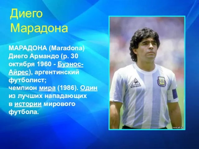 МАРАДОНА (Maradona) Диего Армандо (р. 30 октября 1960 - Буэнос-Айрес), аргентинский футболист;