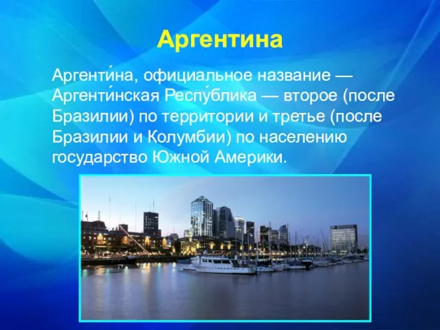 Аргенти́на, официальное название — Аргенти́нская Респу́блика — второе (после Бразилии) по территории