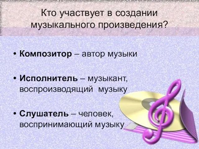 Кто участвует в создании музыкального произведения? Композитор – автор музыки Исполнитель –