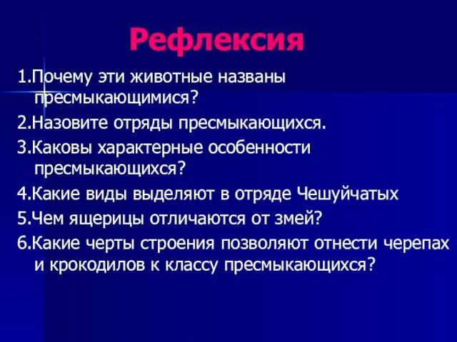 Рефлексия 1.Почему эти животные названы пресмыкающимися? 2.Назовите отряды пресмыкающихся. 3.Каковы характерные особенности