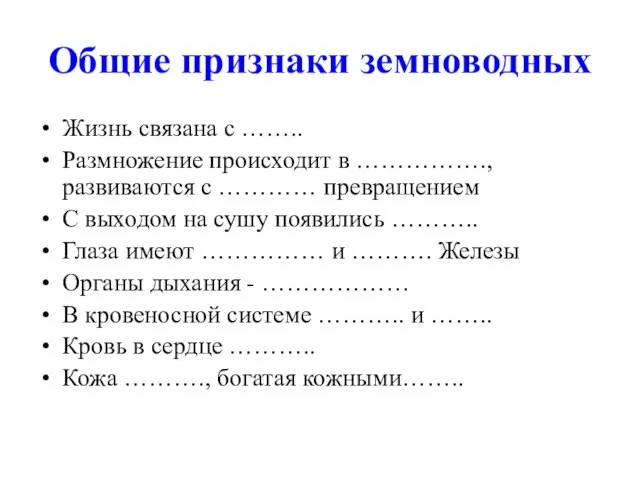 Общие признаки земноводных Жизнь связана с …….. Размножение происходит в ……………., развиваются