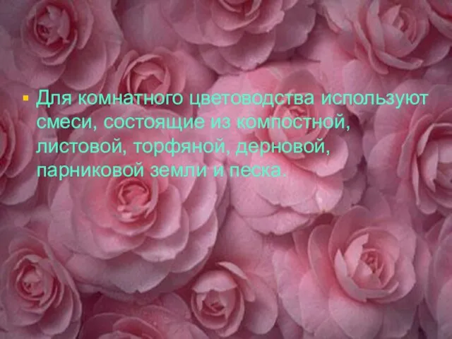 Для комнатного цветоводства используют смеси, состоящие из компостной, листовой, торфяной, дерновой, парниковой земли и песка.