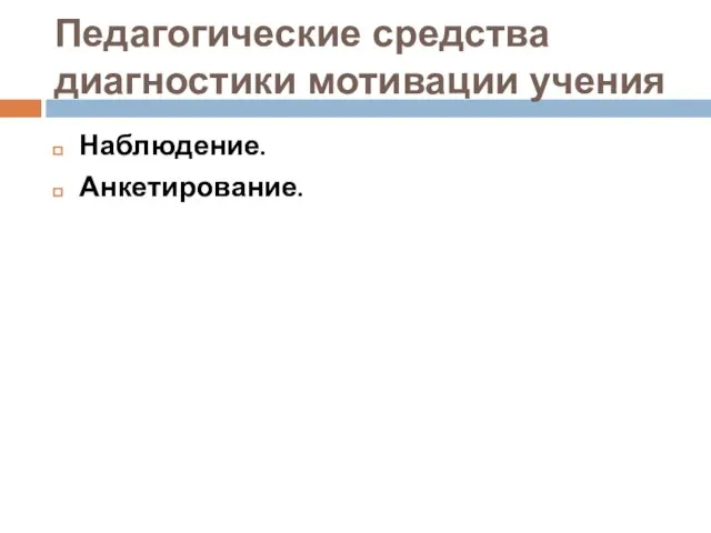 Педагогические средства диагностики мотивации учения Наблюдение. Анкетирование.