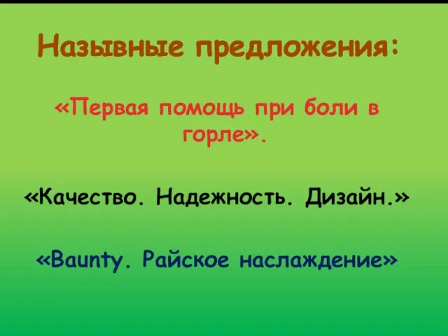 Назывные предложения: «Первая помощь при боли в горле». «Качество. Надежность. Дизайн.» «Baunty. Райское наслаждение»