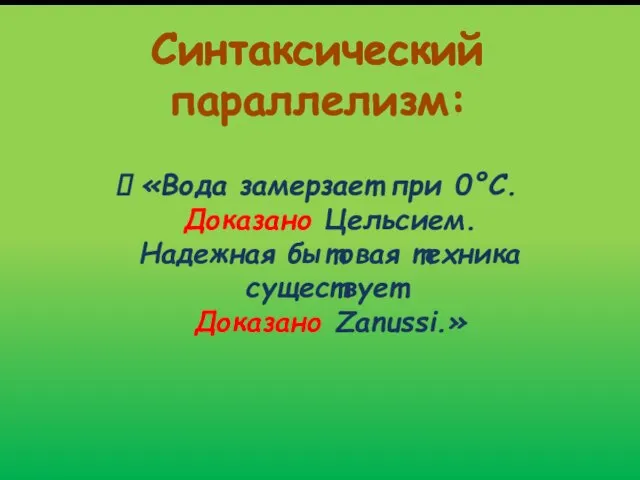 Синтаксический параллелизм: «Вода замерзает при 0°С. Доказано Цельсием. Надежная бытовая техника существует. Доказано Zanussi.»