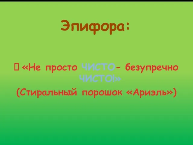 Эпифора: «Не просто ЧИСТО- безупречно ЧИСТО!» (Стиральный порошок «Ариэль»)