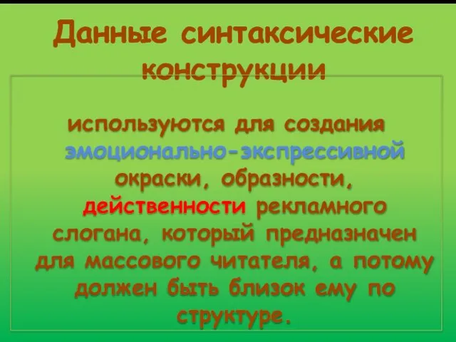 Данные синтаксические конструкции используются для создания эмоционально-экспрессивной окраски, образности, действенности рекламного слогана,