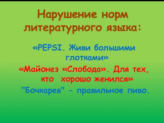 Нарушение норм литературного языка: «PEPSI. Живи большими глотками» «Майонез «Слобода». Для тех,