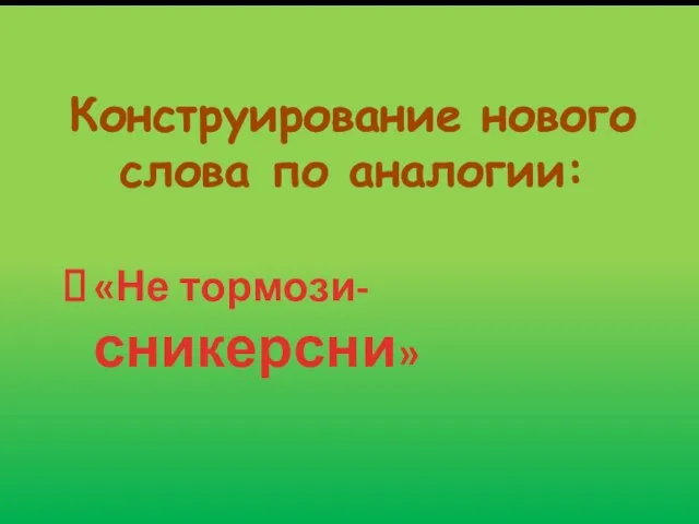 Конструирование нового слова по аналогии: «Не тормози- сникерсни»