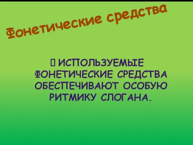 Фонетические средства ИСПОЛЬЗУЕМЫЕ ФОНЕТИЧЕСКИЕ СРЕДСТВА ОБЕСПЕЧИВАЮТ ОСОБУЮ РИТМИКУ СЛОГАНА.