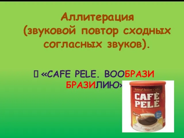 Аллитерация (звуковой повтор сходных согласных звуков). «CAFE PELE. ВООБРАЗИ БРАЗИЛИЮ».