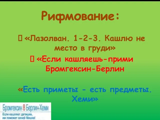 Рифмование: «Лазолван. 1-2-3. Кашлю не место в груди» «Если кашляешь-прими Бромгексин-Берлин «Есть