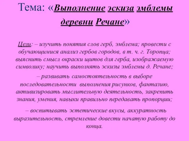 Тема: «Выполнение эскиза эмблемы деревни Речане» Цели: – изучить понятия слов герб,