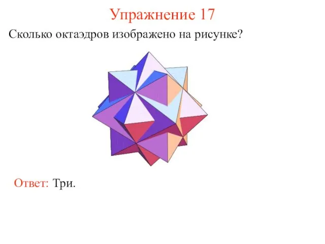 Упражнение 17 Сколько октаэдров изображено на рисунке? Ответ: Три.