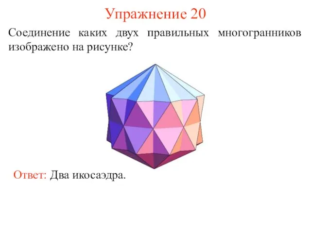 Упражнение 20 Соединение каких двух правильных многогранников изображено на рисунке? Ответ: Два икосаэдра.