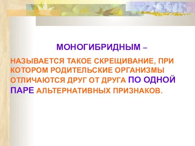 МОНОГИБРИДНЫМ – НАЗЫВАЕТСЯ ТАКОЕ СКРЕЩИВАНИЕ, ПРИ КОТОРОМ РОДИТЕЛЬСКИЕ ОРГАНИЗМЫ ОТЛИЧАЮТСЯ ДРУГ ОТ