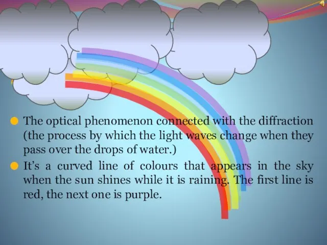 RAINBOW The optical phenomenon connected with the diffraction (the process by which