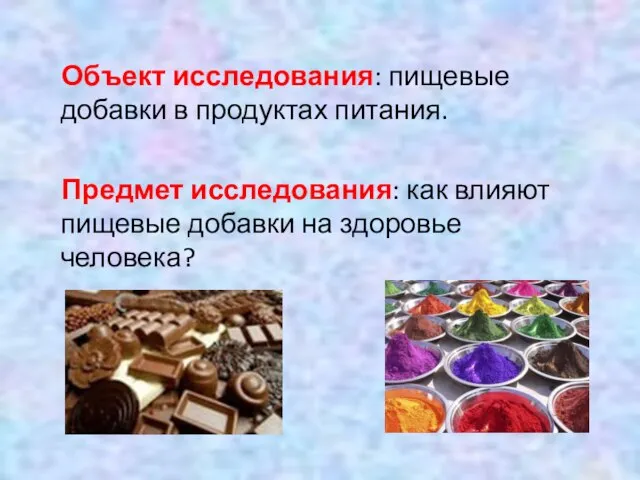 Объект исследования: пищевые добавки в продуктах питания. Предмет исследования: как влияют пищевые добавки на здоровье человека?