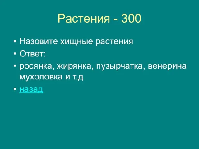 Растения - 300 Назовите хищные растения Ответ: росянка, жирянка, пузырчатка, венерина мухоловка и т.д назад