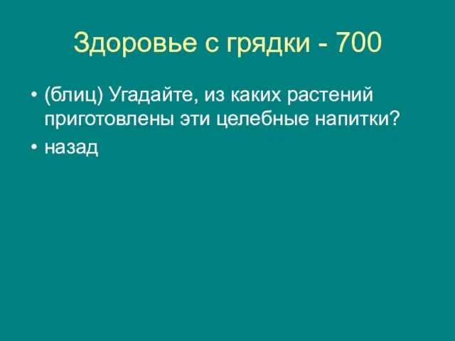 Здоровье с грядки - 700 (блиц) Угадайте, из каких растений приготовлены эти целебные напитки? назад