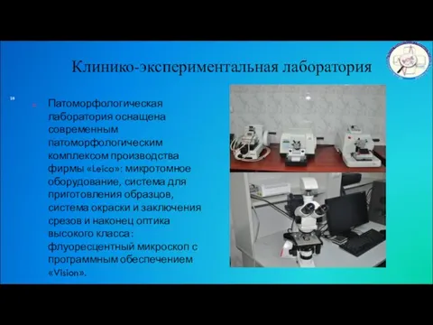 Клинико-экспериментальная лаборатория Патоморфологическая лаборатория оснащена современным патоморфологическим комплексом производства фирмы «Leica»: микротомное
