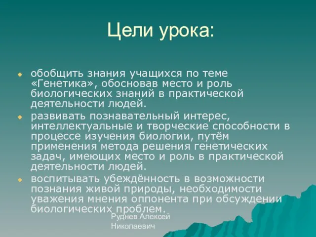 Руднев Алексей Николаевич Цели урока: обобщить знания учащихся по теме «Генетика», обосновав