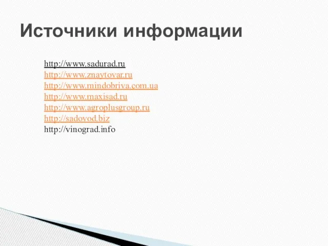 Источники информации http://www.sadurad.ru http://www.znaytovar.ru http://www.mindobriva.com.ua http://www.maxisad.ru http://www.agroplusgroup.ru http://sadovod.biz http://vinograd.info