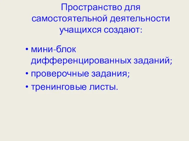 Пространство для самостоятельной деятельности учащихся создают: мини-блок дифференцированных заданий; проверочные задания; тренинговые листы.