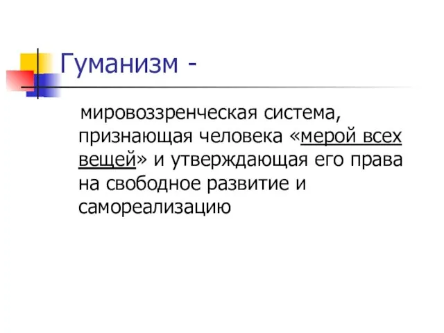 Гуманизм - мировоззренческая система, признающая человека «мерой всех вещей» и утверждающая его