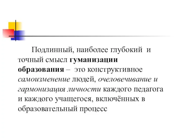 Подлинный, наиболее глубокий и точный смысл гуманизации образования – это конструктивное самоизменение