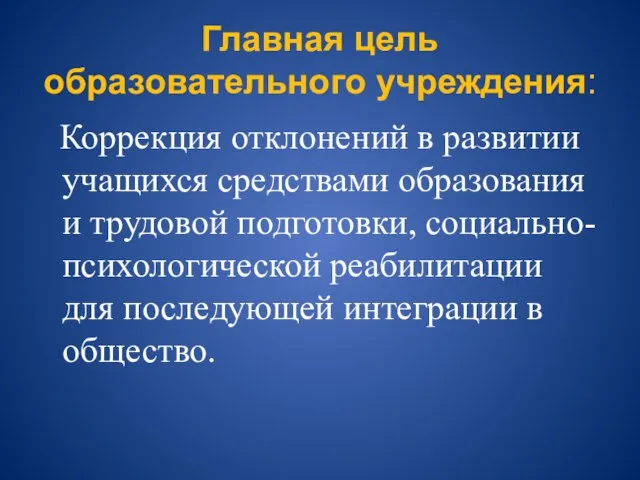 Главная цель образовательного учреждения: Коррекция отклонений в развитии учащихся средствами образования и