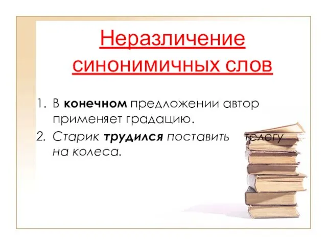 Неразличение синонимичных слов В конечном предложении автор применяет градацию. Старик трудился поставить телегу на колеса.