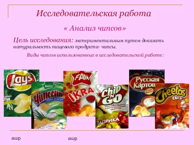 ашр ашр Исследовательская работа « Анализ чипсов» Цель исследования: экспериментальным путем доказать