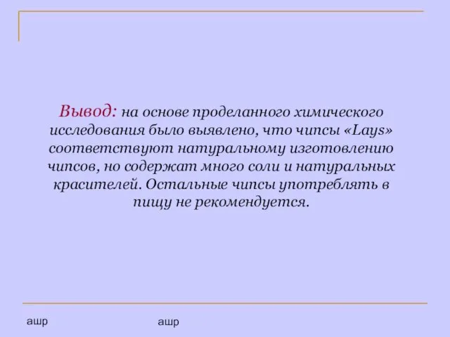 ашр ашр Вывод: на основе проделанного химического исследования было выявлено, что чипсы