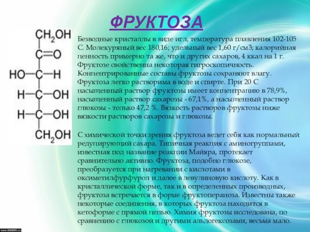 ФРУКТОЗА Безводные кристаллы в виде игл, температура плавления 102-105 С. Молекуряный вес