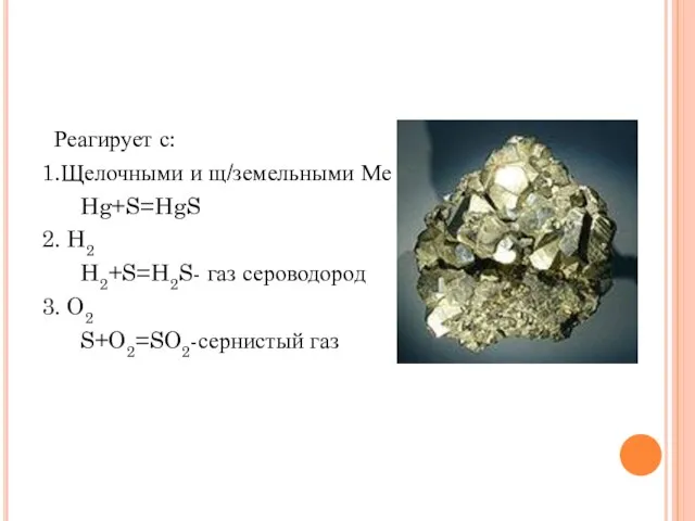 Реагирует с: 1.Щелочными и щ/земельными Ме Hg+S=HgS 2. H2 H2+S=H2S- газ сероводород 3. O2 S+O2=SO2-сернистый газ