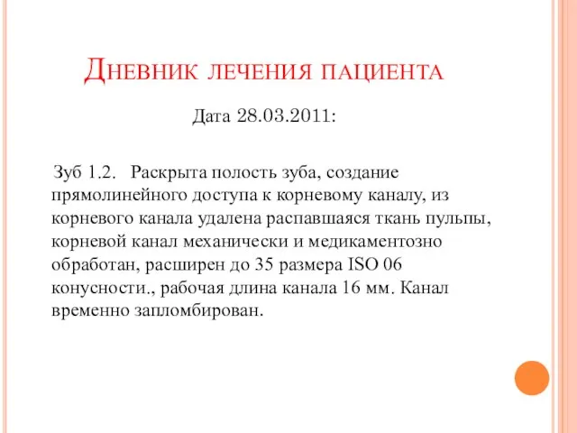 Дневник лечения пациента Дата 28.03.2011: Зуб 1.2. Раскрыта полость зуба, создание прямолинейного