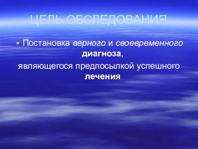 ЦЕЛЬ ОБСЛЕДОВАНИЯ Постановка верного и своевременного диагноза, являющегося предпосылкой успешного лечения