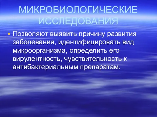 МИКРОБИОЛОГИЧЕСКИЕ ИССЛЕДОВАНИЯ Позволяют выявить причину развития заболевания, идентифицировать вид микроорганизма, определить его