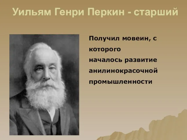 Уильям Генри Перкин - старший Получил мовеин, с которого началось развитие анилинокрасочной промышленности