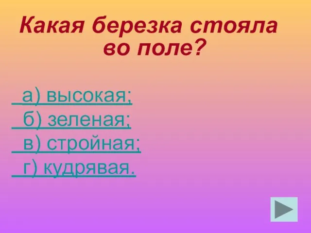 Какая березка стояла во поле? а) высокая; б) зеленая; в) стройная; г) кудрявая.