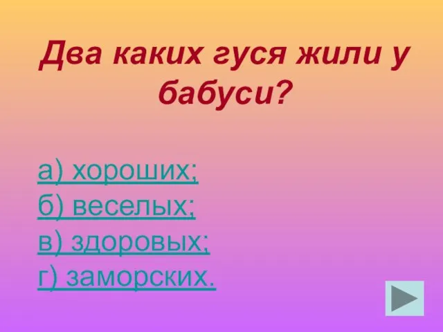 Два каких гуся жили у бабуси? а) хороших; б) веселых; в) здоровых; г) заморских.