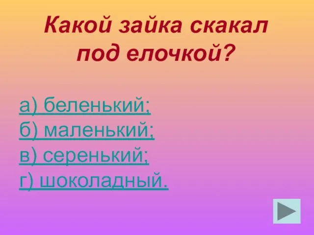 Какой зайка скакал под елочкой? а) беленький; б) маленький; в) серенький; г) шоколадный.