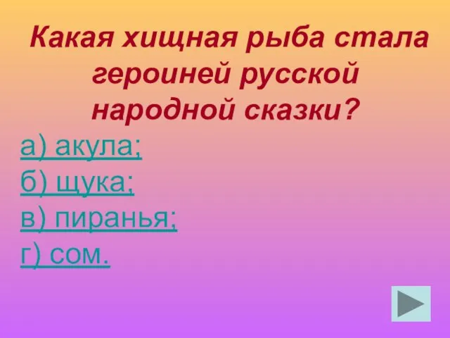 Какая хищная рыба стала героиней русской народной сказки? а) акула; б) щука; в) пиранья; г) сом.