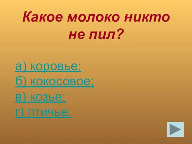 Какое молоко никто не пил? а) коровье; б) кокосовое; в) козье; г) птичье.