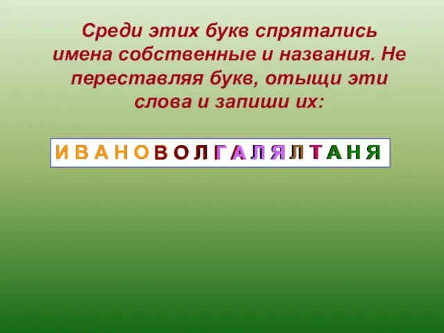 Среди этих букв спрятались имена собственные и названия. Не переставляя букв, отыщи