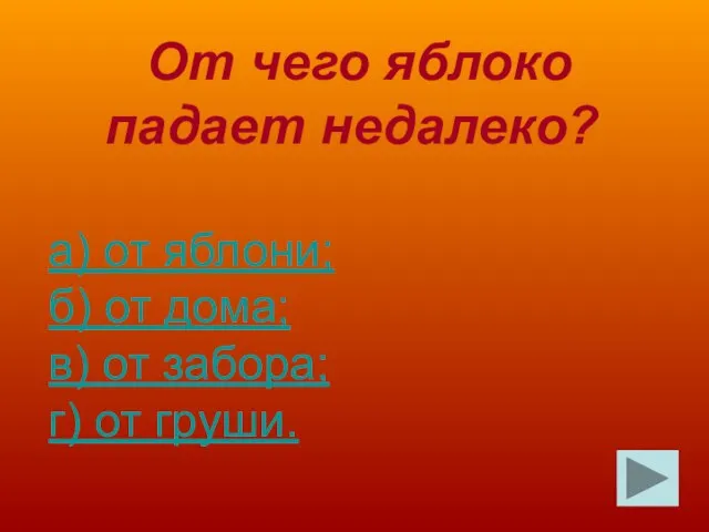 От чего яблоко падает недалеко? а) от яблони; б) от дома; в)