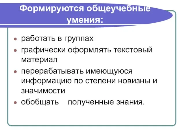 Формируются общеучебные умения: работать в группах графически оформлять текстовый материал перерабатывать имеющуюся